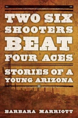 Two Six Shooters Beat Four Aces: Stories of a Young Arizona by Marriott, Barbara