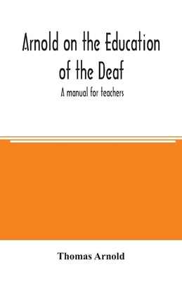 Arnold on the education of the deaf; a manual for teachers by Arnold, Thomas