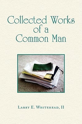 Collected Works of a Common Man by Whitehead, Larry E., II