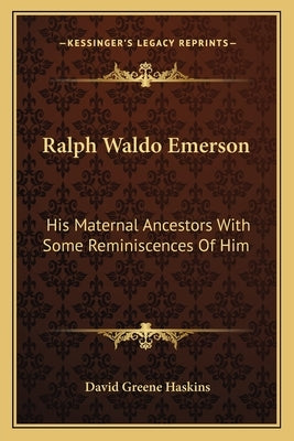 Ralph Waldo Emerson: His Maternal Ancestors With Some Reminiscences Of Him by Haskins, David Greene