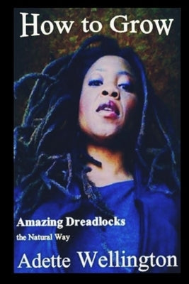 How to Grow Amazing Dreadlocks the Natural Way by Wellington, Adette