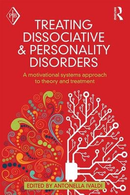 Treating Dissociative and Personality Disorders: A Motivational Systems Approach to Theory and Treatment by Ivaldi, Antonella