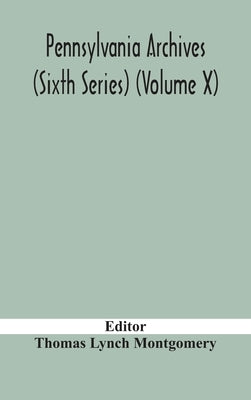 Pennsylvania Archives (Sixth Series) (Volume X) by Thomas Lynch Montgomery