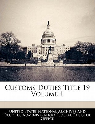 Customs Duties Title 19 Volume 1 by United States National Archives and Reco