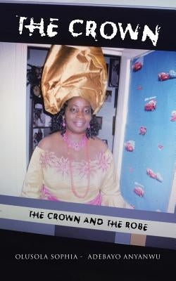 The Crown: The Crown and the Robe by Anyanwu, Olusola Sophia -. Adebayo
