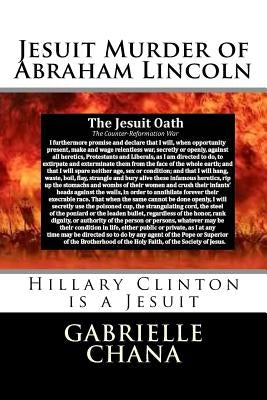 Jesuit Murder of Abraham Lincoln: Hillary Clinton is a Jesuit by Chana, Gabrielle