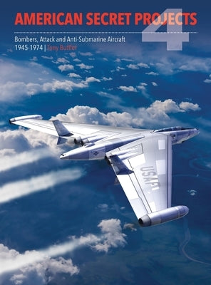 American Secret Projects 4: Bombers, Attack and Anti-Submarine Aircraft 1945-1974 by Buttler, Tony