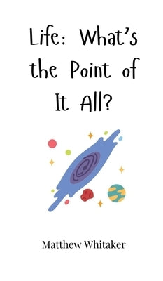 Life: What's the Point of It All? by Whitaker, Matthew