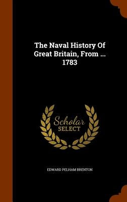 The Naval History Of Great Britain, From ... 1783 by Brenton, Edward Pelham
