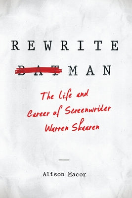 Rewrite Man: The Life and Career of Screenwriter Warren Skaaren by Macor, Alison