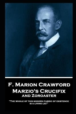 F. Marion Crawford - Marzio's Crucifix and Zoroaster: "The whole of this modern fabric of existence is a living lie!" by Crawford, Francis Marion