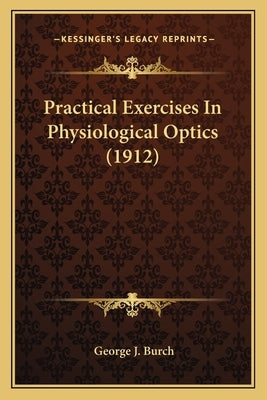 Practical Exercises In Physiological Optics (1912) by Burch, George J.