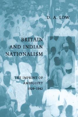 Britain and Indian Nationalism: The Imprint of Amibiguity 1929 1942 by Low, Donald a.