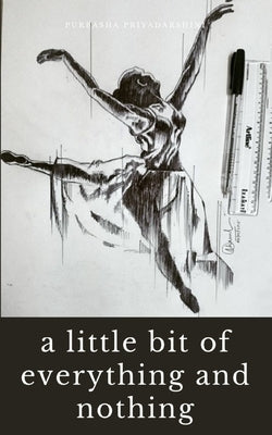 A little bit of everything and nothing by Priyadarshini, Purbasha