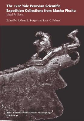 The 1912 Yale Peruvian Scientific Expedition Collections from Machu Picchu: Metal Artifacts; Vol. #91 Volume 91 by Burger, Richard L.