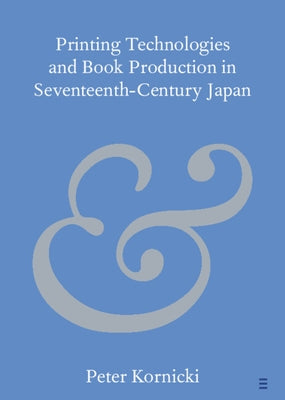 Printing Technologies and Book Production in Seventeenth-Century Japan by Kornicki, Peter