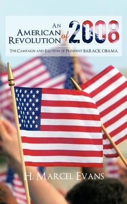 An American Revolution Of 2008: The Campaign and Election of President BARACK OBAMA by Evans, H. Marcel
