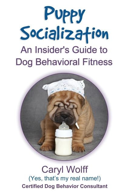 Puppy Socialization: : An Insider's Guide to Dog Behavioral Fitness by Wolff, Caryl