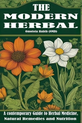 The Modern Herbal: A contemporary Guide to Herbal Medicine, Natural Remedies and Nutrition by Habib, Omolola