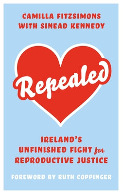 Repealed: Ireland's Unfinished Fight for Reproductive Rights by Fitzsimons, Camilla
