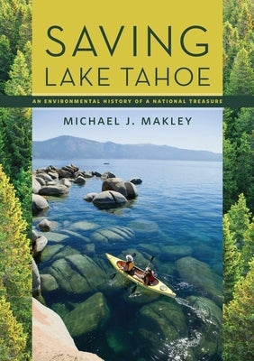Saving Lake Tahoe: An Environmental History of a National Treasure by Makley, Michael J.