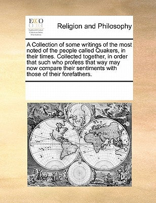A Collection of Some Writings of the Most Noted of the People Called Quakers, in Their Times. Collected Together, in Order That Such Who Profess That by Multiple Contributors