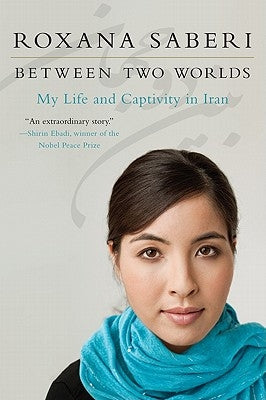 Between Two Worlds: My Life and Captivity in Iran by Saberi, Roxana