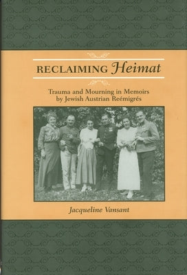 Reclaiming Heimat: Trauma and Mourning in Memoirs by Jewish Austrian Reemigres by Vansant, Jacqueline