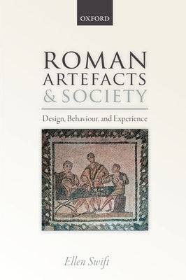 Roman Artefacts and Society: Design, Behaviour, and Experience by Swift, Ellen