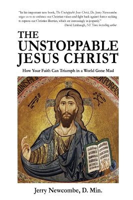 The Unstoppable Jesus Christ: How Your Faith Can Triumph in a World Gone Mad by Newcombe, Jerry
