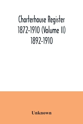 Charterhouse register 1872-1910 (Volume II) 1892-1910 by Unknown