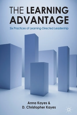 The Learning Advantage: Six Practices of Learning-Directed Leadership by Kayes, D. Christopher
