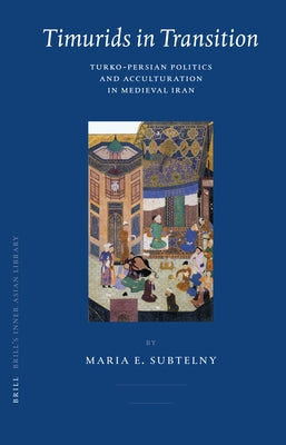 Timurids in Transition: Turko-Persian Politics and Acculturation in Medieval Iran by Subtelny