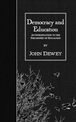 Democracy and Education: An Introduction to the Philosophy of Education by Dewey, John