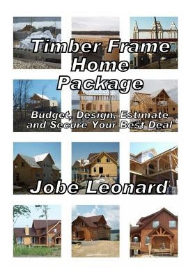 Timber Frame Home Package: Budget, Design, Estimate, and Secure Your Best Price by Leonard, Jobe David