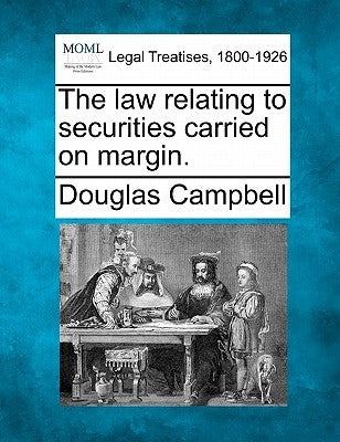 The Law Relating to Securities Carried on Margin. by Campbell, Douglas