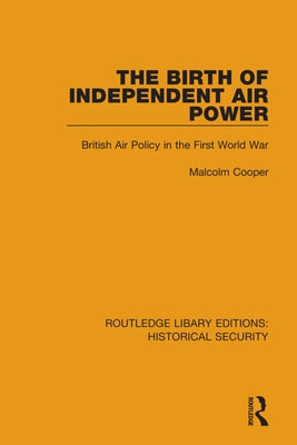 The Birth of Independent Air Power: British Air Policy in the First World War by Cooper, Malcolm