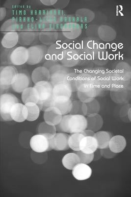 Social Change and Social Work: The Changing Societal Conditions of Social Work in Time and Place by Harrikari, Timo