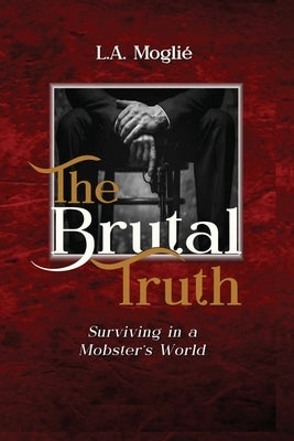 The Brutal Truth: "Surviving in a Mobster's World" by Moglié, L. a.