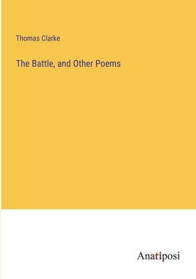 The Battle, and Other Poems by Clarke, Thomas