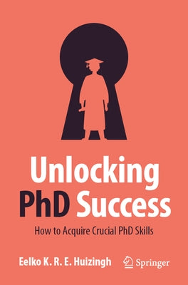 Unlocking PhD Success: How to Acquire Crucial PhD Skills by Huizingh, Eelko K. R. E.