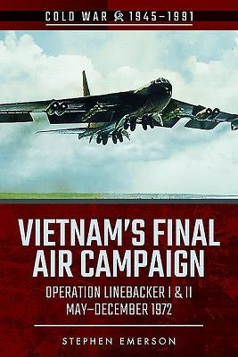 Vietnam's Final Air Campaign: Operation Linebacker I & II, May-December 1972 by Emerson, Stephen
