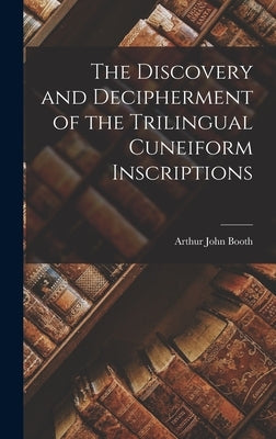The Discovery and Decipherment of the Trilingual Cuneiform Inscriptions by Booth, Arthur John