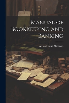 Manual of Bookkeeping and Banking by Meservey, Atwood Bond