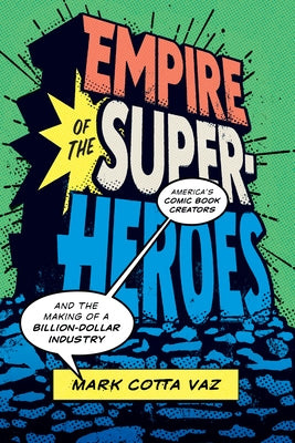 Empire of the Superheroes: America's Comic Book Creators and the Making of a Billion-Dollar Industry by Vaz, Mark Cotta