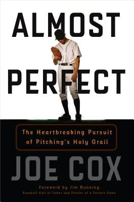 Almost Perfect: The Heartbreaking Pursuit of Pitching's Holy Grail by Cox, Joe