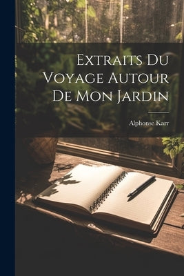 Extraits Du Voyage Autour De Mon Jardin by Karr, Alphonse