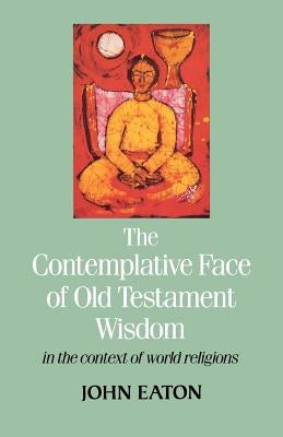 The Contemplative Face of Old Testament Wisdom in the Context of World Religions by Eaton, John