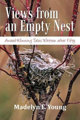 Views from an Empty Nest: Award-Winning Tales Written After Fifty by Young, Madelyn F.
