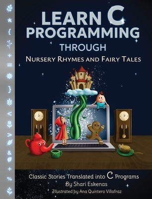 Learn C Programming through Nursery Rhymes and Fairy Tales: Classic Stories Translated into C Programs by Eskenas, Shari